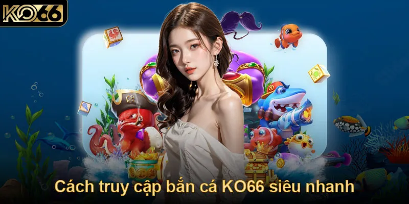 Cách truy cập bắn cá KO66 siêu nhanh