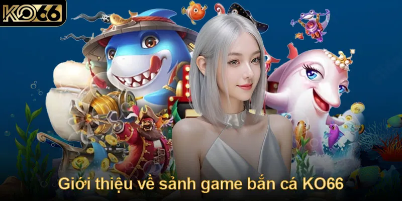 Giới thiệu về sảnh game bắn cá KO66 