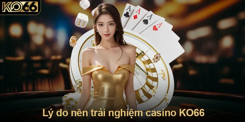 Lý do nên trải nghiệm casino KO66