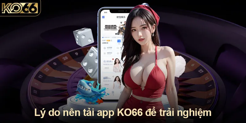 Lý do nên tải app KO66 để trải nghiệm