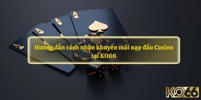 Hướng dẫn cách nhận khuyến mãi nạp đầu Casino tại KO66